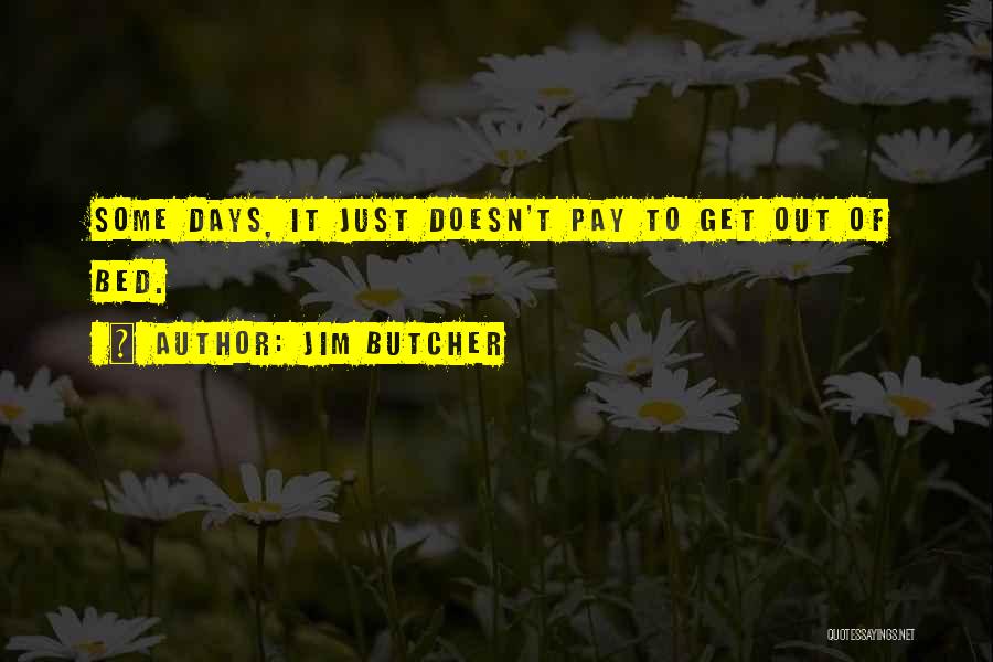 Jim Butcher Quotes: Some Days, It Just Doesn't Pay To Get Out Of Bed.