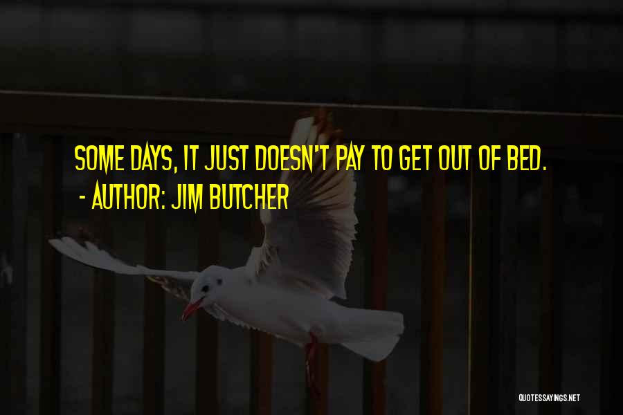 Jim Butcher Quotes: Some Days, It Just Doesn't Pay To Get Out Of Bed.