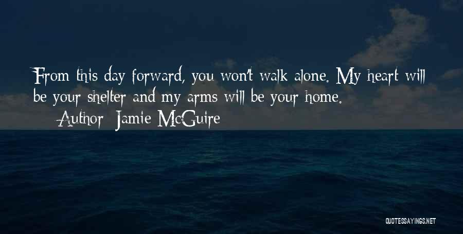 Jamie McGuire Quotes: From This Day Forward, You Won't Walk Alone. My Heart Will Be Your Shelter And My Arms Will Be Your