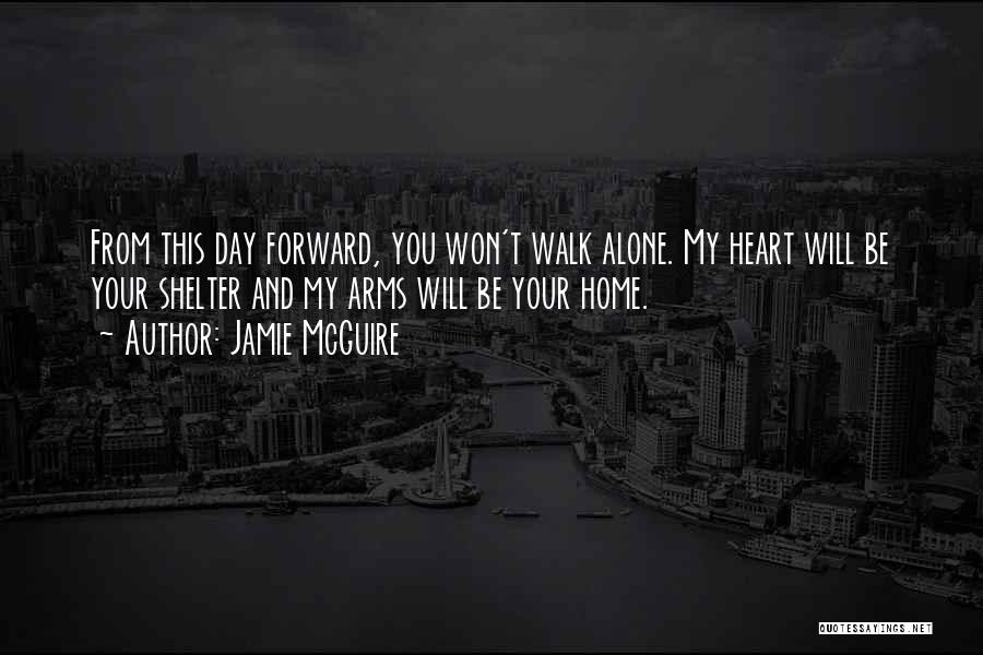 Jamie McGuire Quotes: From This Day Forward, You Won't Walk Alone. My Heart Will Be Your Shelter And My Arms Will Be Your