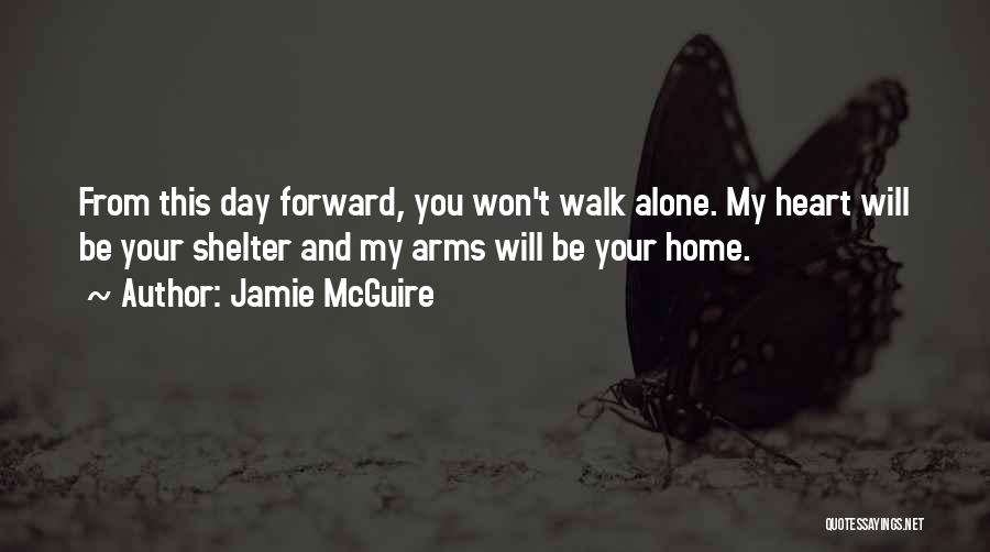Jamie McGuire Quotes: From This Day Forward, You Won't Walk Alone. My Heart Will Be Your Shelter And My Arms Will Be Your