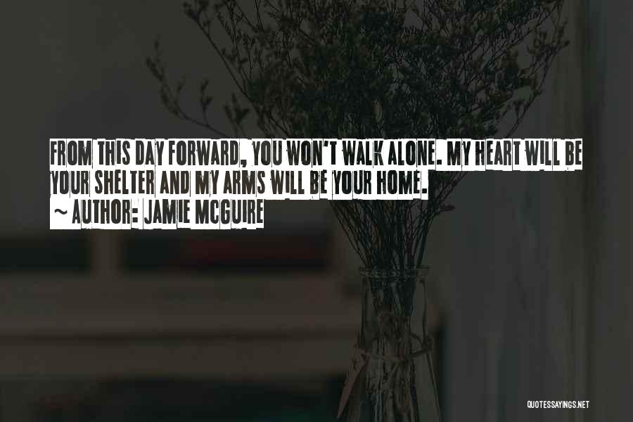 Jamie McGuire Quotes: From This Day Forward, You Won't Walk Alone. My Heart Will Be Your Shelter And My Arms Will Be Your