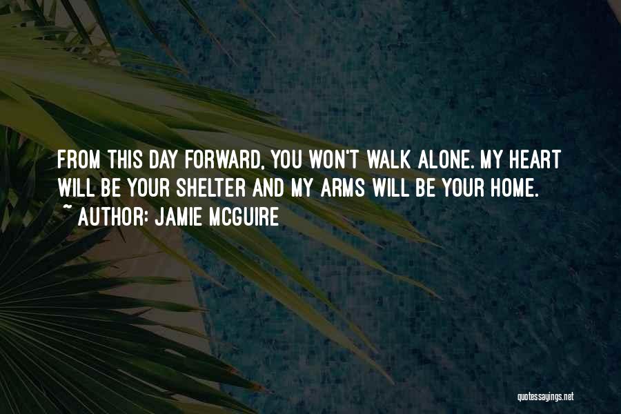 Jamie McGuire Quotes: From This Day Forward, You Won't Walk Alone. My Heart Will Be Your Shelter And My Arms Will Be Your