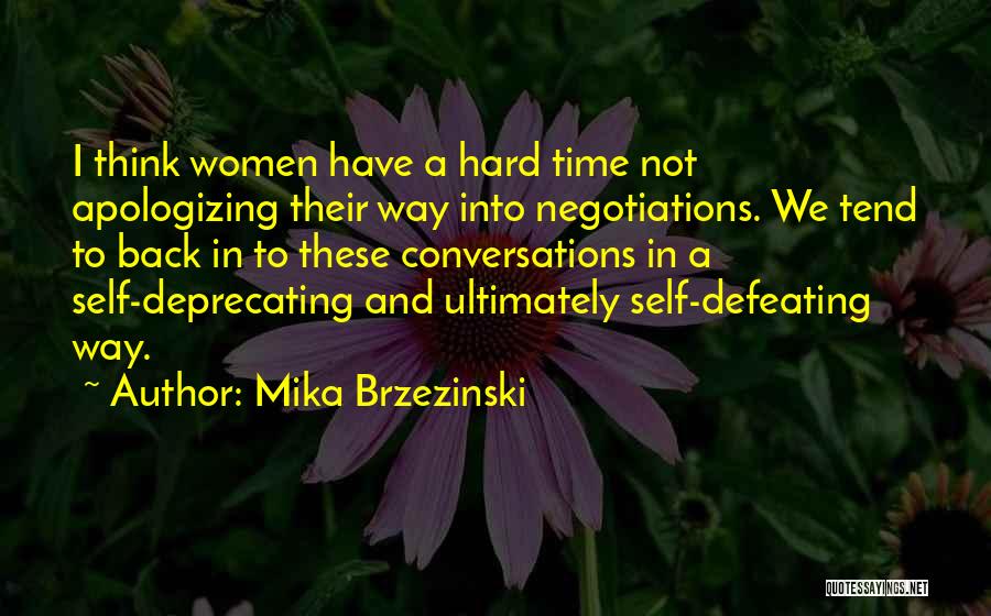 Mika Brzezinski Quotes: I Think Women Have A Hard Time Not Apologizing Their Way Into Negotiations. We Tend To Back In To These