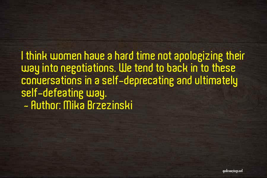 Mika Brzezinski Quotes: I Think Women Have A Hard Time Not Apologizing Their Way Into Negotiations. We Tend To Back In To These