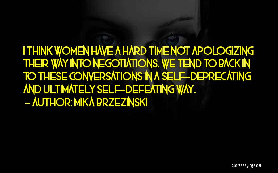 Mika Brzezinski Quotes: I Think Women Have A Hard Time Not Apologizing Their Way Into Negotiations. We Tend To Back In To These