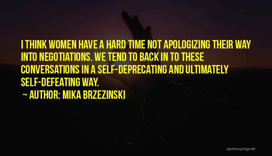 Mika Brzezinski Quotes: I Think Women Have A Hard Time Not Apologizing Their Way Into Negotiations. We Tend To Back In To These