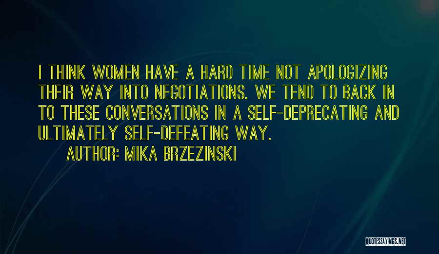 Mika Brzezinski Quotes: I Think Women Have A Hard Time Not Apologizing Their Way Into Negotiations. We Tend To Back In To These