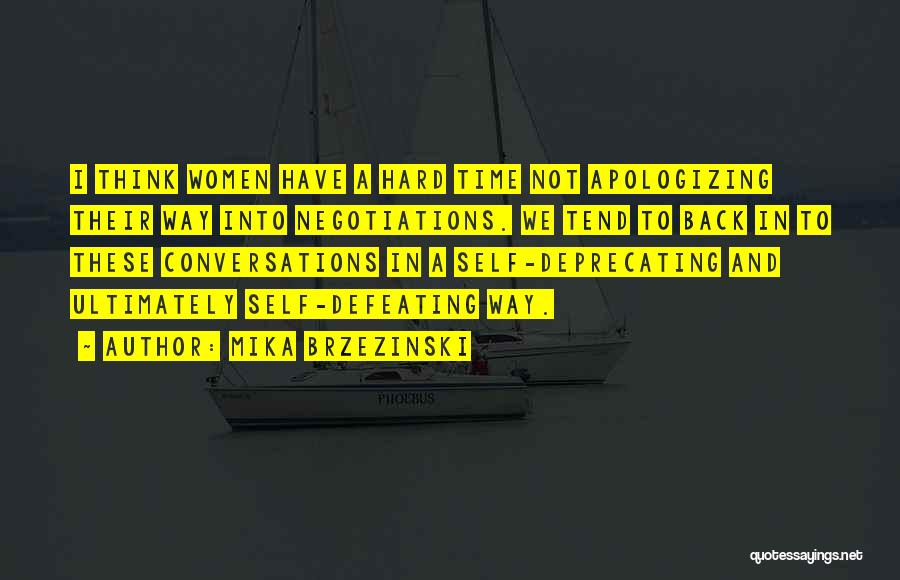 Mika Brzezinski Quotes: I Think Women Have A Hard Time Not Apologizing Their Way Into Negotiations. We Tend To Back In To These