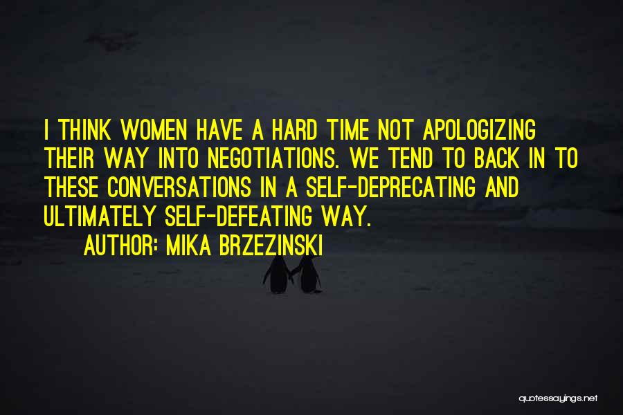 Mika Brzezinski Quotes: I Think Women Have A Hard Time Not Apologizing Their Way Into Negotiations. We Tend To Back In To These