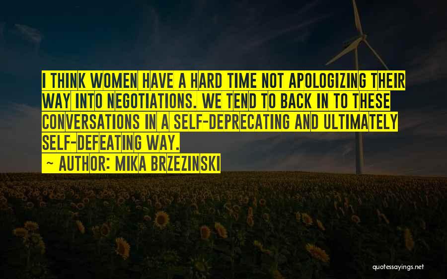 Mika Brzezinski Quotes: I Think Women Have A Hard Time Not Apologizing Their Way Into Negotiations. We Tend To Back In To These