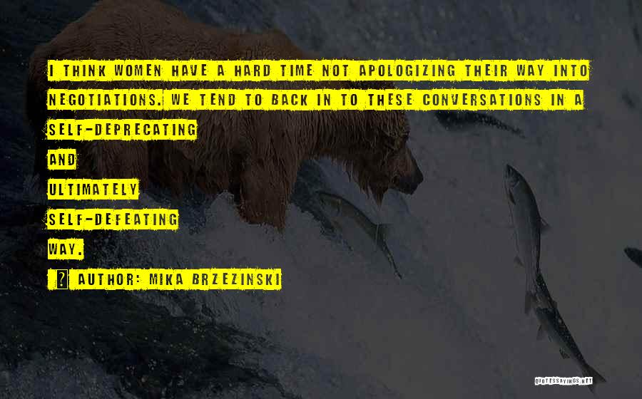 Mika Brzezinski Quotes: I Think Women Have A Hard Time Not Apologizing Their Way Into Negotiations. We Tend To Back In To These