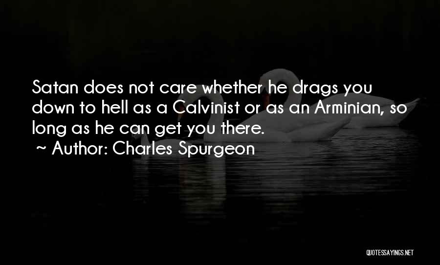 Charles Spurgeon Quotes: Satan Does Not Care Whether He Drags You Down To Hell As A Calvinist Or As An Arminian, So Long