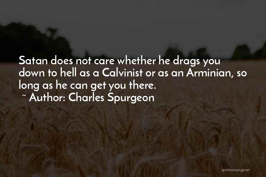 Charles Spurgeon Quotes: Satan Does Not Care Whether He Drags You Down To Hell As A Calvinist Or As An Arminian, So Long