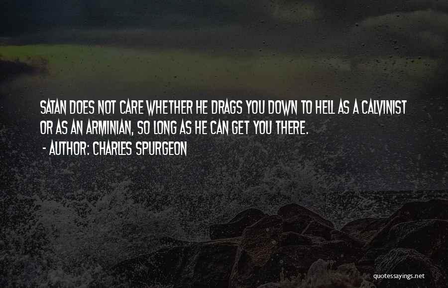 Charles Spurgeon Quotes: Satan Does Not Care Whether He Drags You Down To Hell As A Calvinist Or As An Arminian, So Long