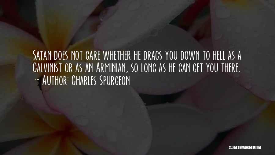 Charles Spurgeon Quotes: Satan Does Not Care Whether He Drags You Down To Hell As A Calvinist Or As An Arminian, So Long