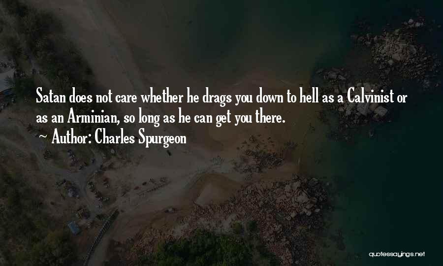 Charles Spurgeon Quotes: Satan Does Not Care Whether He Drags You Down To Hell As A Calvinist Or As An Arminian, So Long