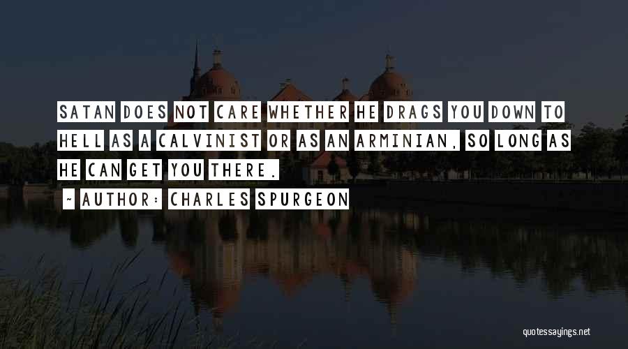 Charles Spurgeon Quotes: Satan Does Not Care Whether He Drags You Down To Hell As A Calvinist Or As An Arminian, So Long
