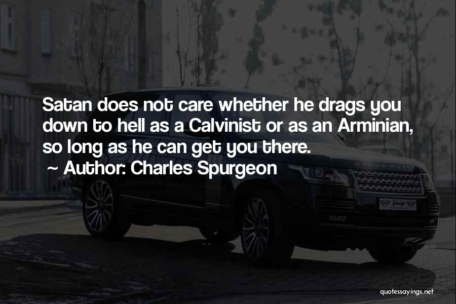 Charles Spurgeon Quotes: Satan Does Not Care Whether He Drags You Down To Hell As A Calvinist Or As An Arminian, So Long