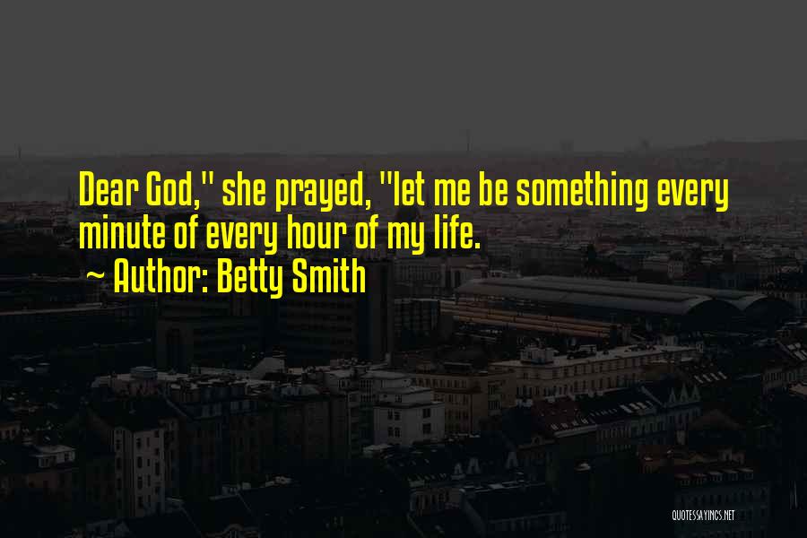 Betty Smith Quotes: Dear God, She Prayed, Let Me Be Something Every Minute Of Every Hour Of My Life.