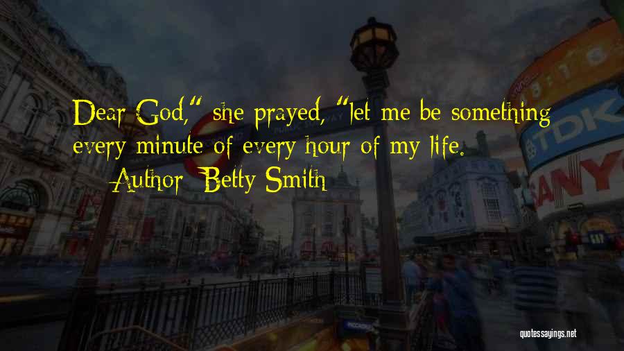 Betty Smith Quotes: Dear God, She Prayed, Let Me Be Something Every Minute Of Every Hour Of My Life.