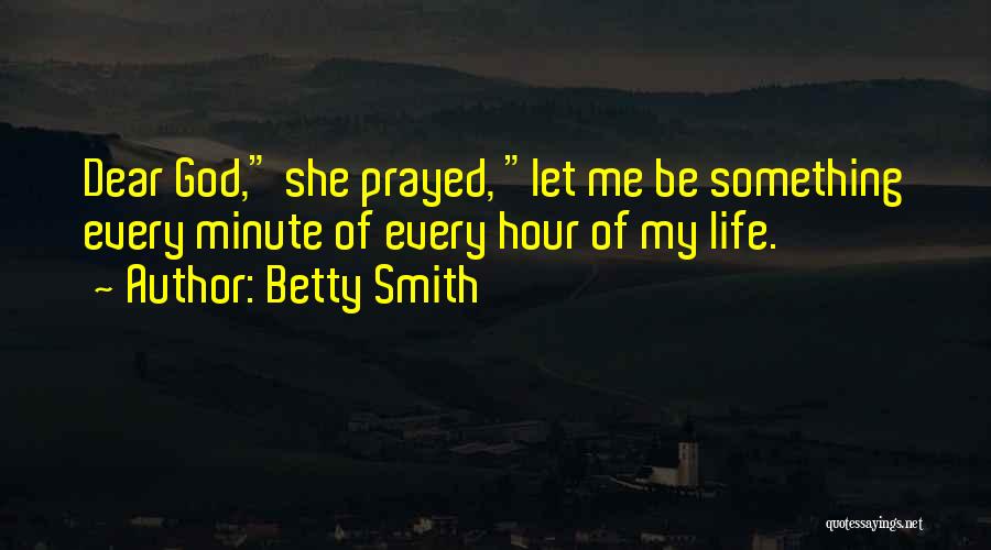 Betty Smith Quotes: Dear God, She Prayed, Let Me Be Something Every Minute Of Every Hour Of My Life.
