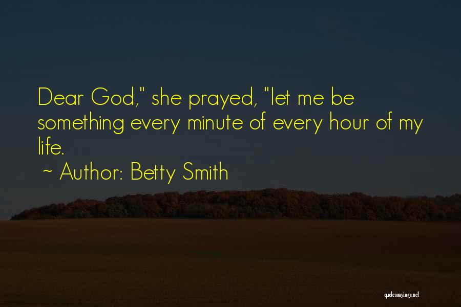 Betty Smith Quotes: Dear God, She Prayed, Let Me Be Something Every Minute Of Every Hour Of My Life.