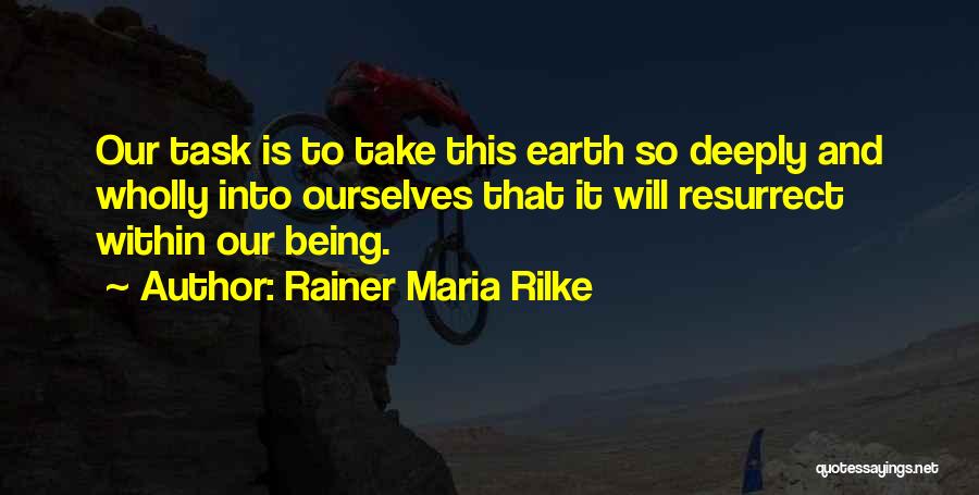 Rainer Maria Rilke Quotes: Our Task Is To Take This Earth So Deeply And Wholly Into Ourselves That It Will Resurrect Within Our Being.