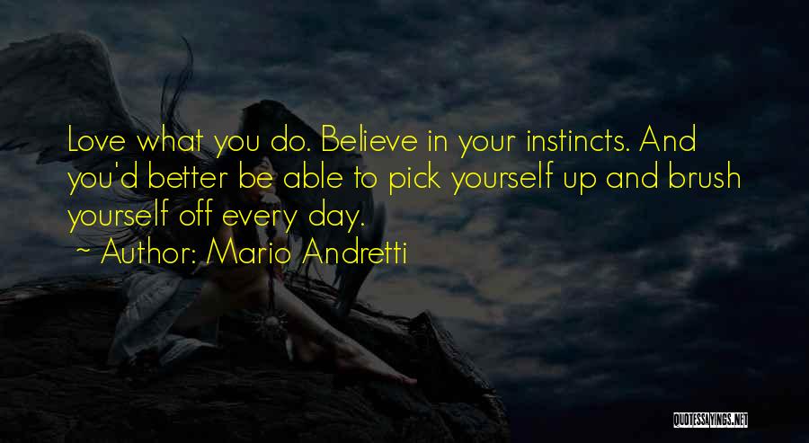 Mario Andretti Quotes: Love What You Do. Believe In Your Instincts. And You'd Better Be Able To Pick Yourself Up And Brush Yourself