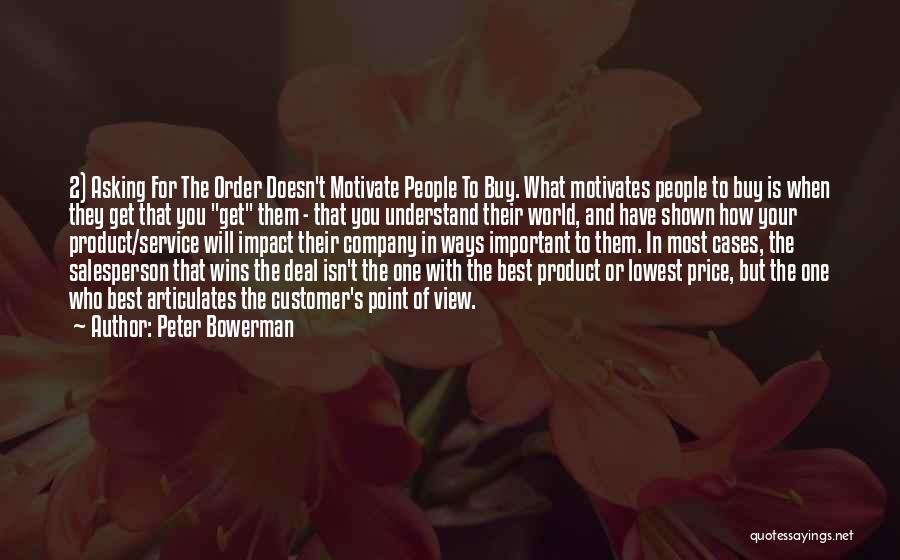 Peter Bowerman Quotes: 2) Asking For The Order Doesn't Motivate People To Buy. What Motivates People To Buy Is When They Get That