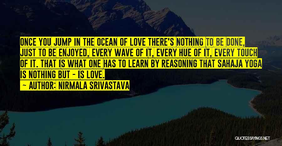 Nirmala Srivastava Quotes: Once You Jump In The Ocean Of Love There's Nothing To Be Done, Just To Be Enjoyed, Every Wave Of