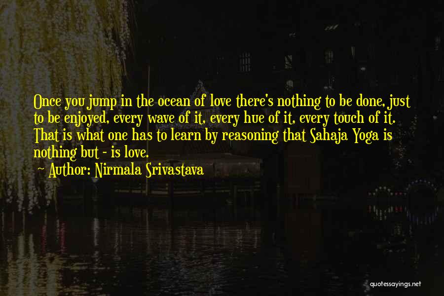 Nirmala Srivastava Quotes: Once You Jump In The Ocean Of Love There's Nothing To Be Done, Just To Be Enjoyed, Every Wave Of