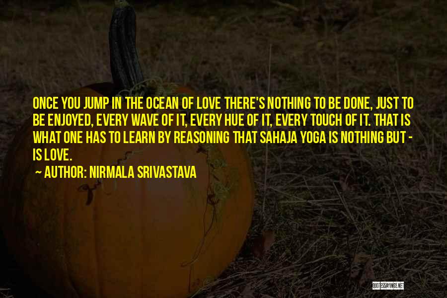 Nirmala Srivastava Quotes: Once You Jump In The Ocean Of Love There's Nothing To Be Done, Just To Be Enjoyed, Every Wave Of