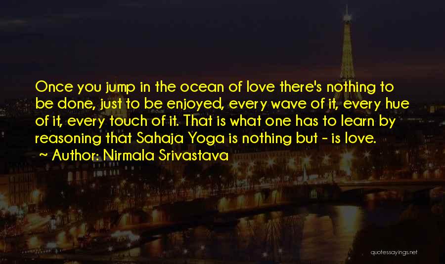 Nirmala Srivastava Quotes: Once You Jump In The Ocean Of Love There's Nothing To Be Done, Just To Be Enjoyed, Every Wave Of