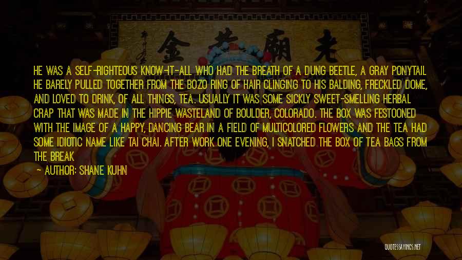 Shane Kuhn Quotes: He Was A Self-righteous Know-it-all Who Had The Breath Of A Dung Beetle, A Gray Ponytail He Barely Pulled Together