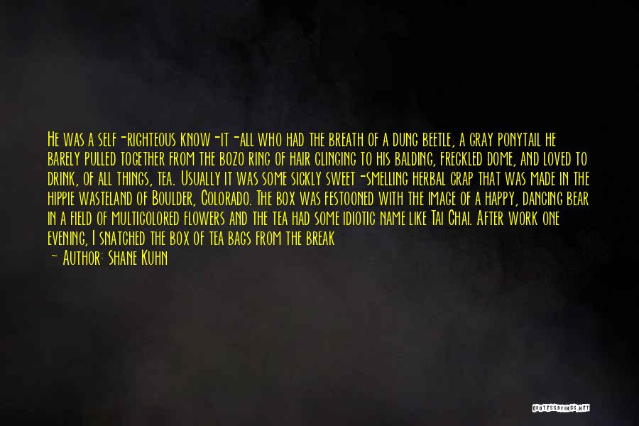 Shane Kuhn Quotes: He Was A Self-righteous Know-it-all Who Had The Breath Of A Dung Beetle, A Gray Ponytail He Barely Pulled Together