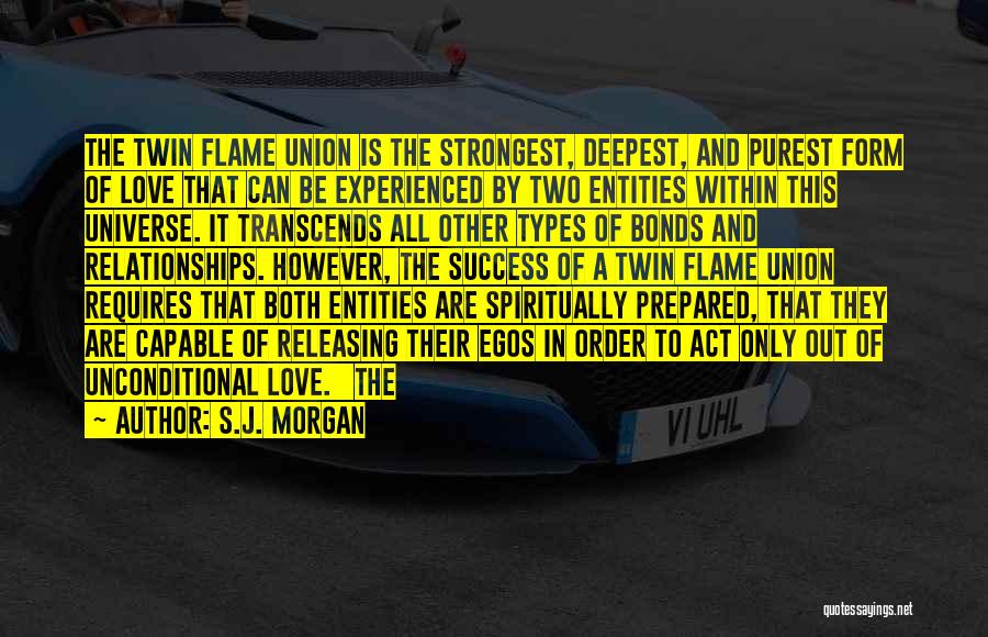 S.J. Morgan Quotes: The Twin Flame Union Is The Strongest, Deepest, And Purest Form Of Love That Can Be Experienced By Two Entities