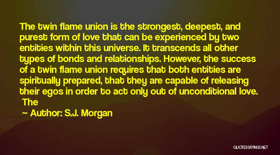 S.J. Morgan Quotes: The Twin Flame Union Is The Strongest, Deepest, And Purest Form Of Love That Can Be Experienced By Two Entities