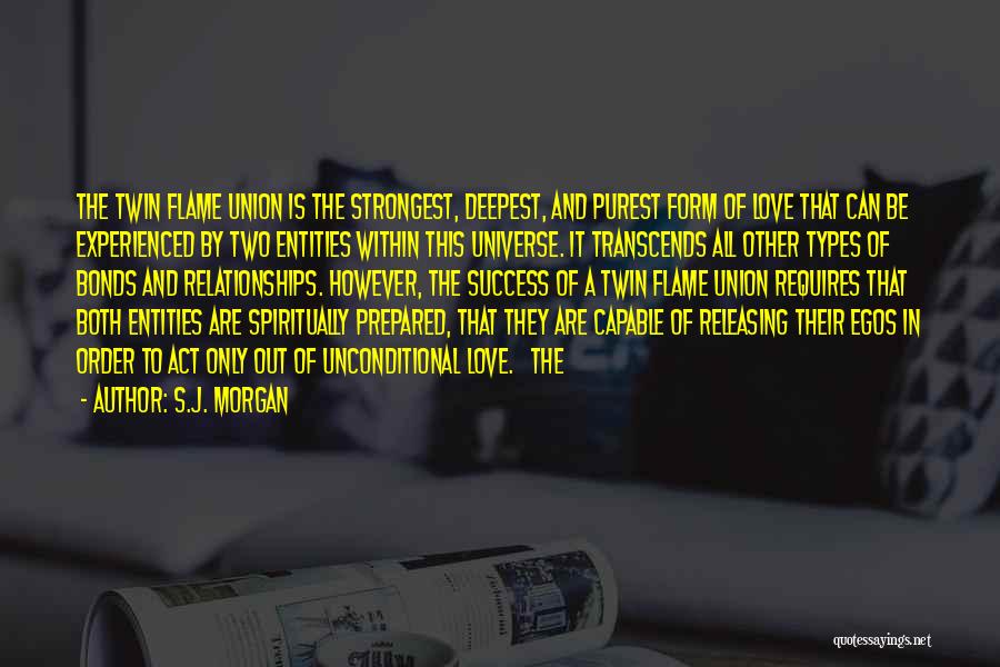 S.J. Morgan Quotes: The Twin Flame Union Is The Strongest, Deepest, And Purest Form Of Love That Can Be Experienced By Two Entities