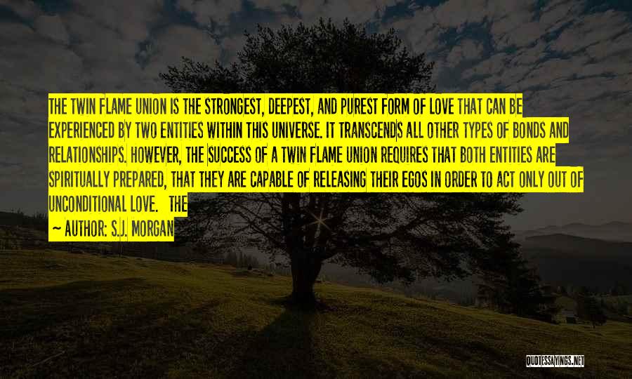 S.J. Morgan Quotes: The Twin Flame Union Is The Strongest, Deepest, And Purest Form Of Love That Can Be Experienced By Two Entities
