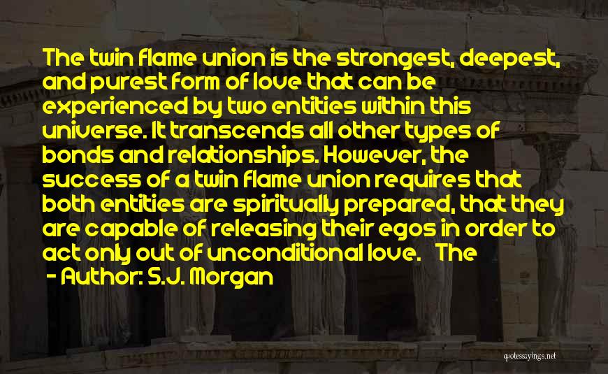 S.J. Morgan Quotes: The Twin Flame Union Is The Strongest, Deepest, And Purest Form Of Love That Can Be Experienced By Two Entities