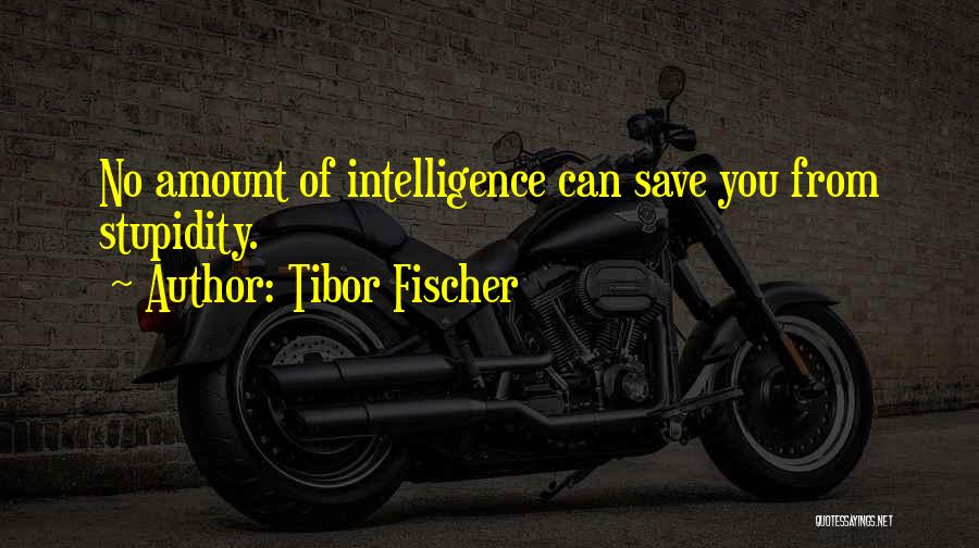 Tibor Fischer Quotes: No Amount Of Intelligence Can Save You From Stupidity.