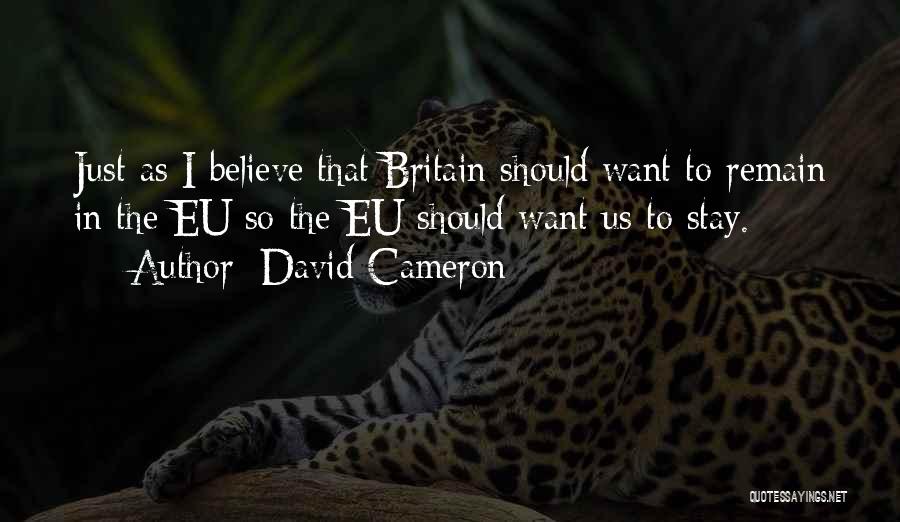 David Cameron Quotes: Just As I Believe That Britain Should Want To Remain In The Eu So The Eu Should Want Us To