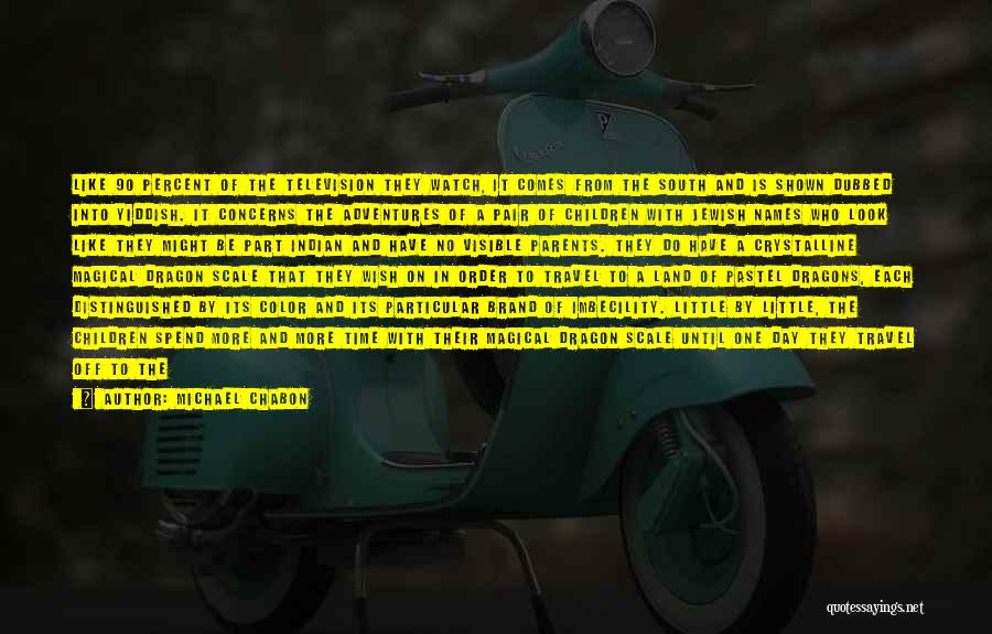 Michael Chabon Quotes: Like 90 Percent Of The Television They Watch, It Comes From The South And Is Shown Dubbed Into Yiddish. It