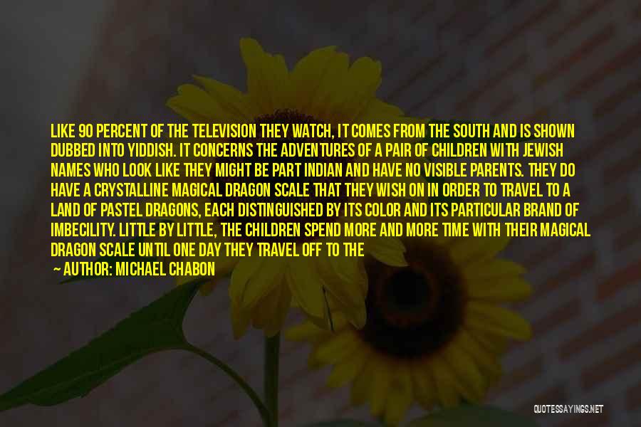 Michael Chabon Quotes: Like 90 Percent Of The Television They Watch, It Comes From The South And Is Shown Dubbed Into Yiddish. It