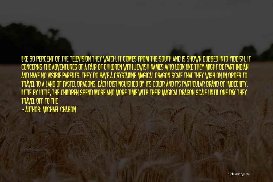 Michael Chabon Quotes: Like 90 Percent Of The Television They Watch, It Comes From The South And Is Shown Dubbed Into Yiddish. It