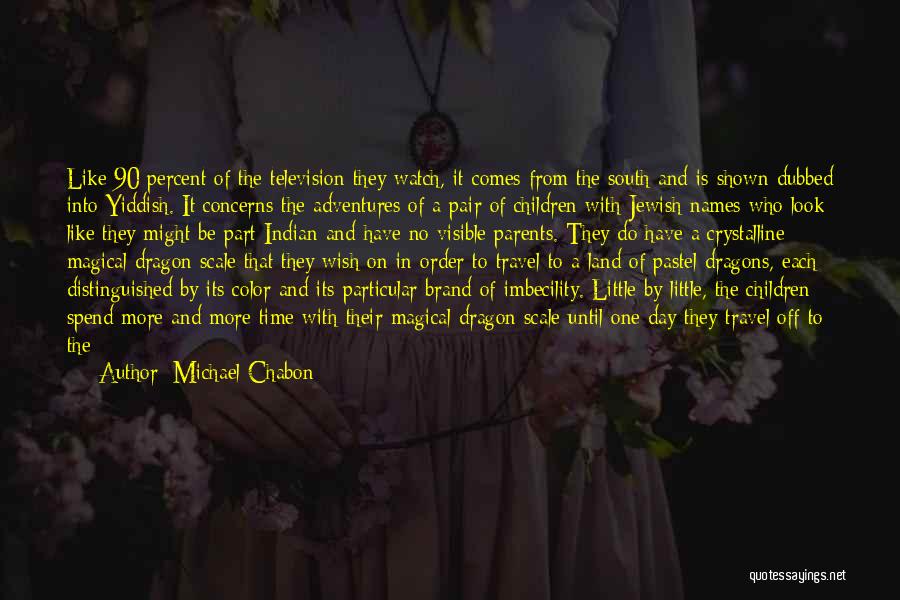 Michael Chabon Quotes: Like 90 Percent Of The Television They Watch, It Comes From The South And Is Shown Dubbed Into Yiddish. It