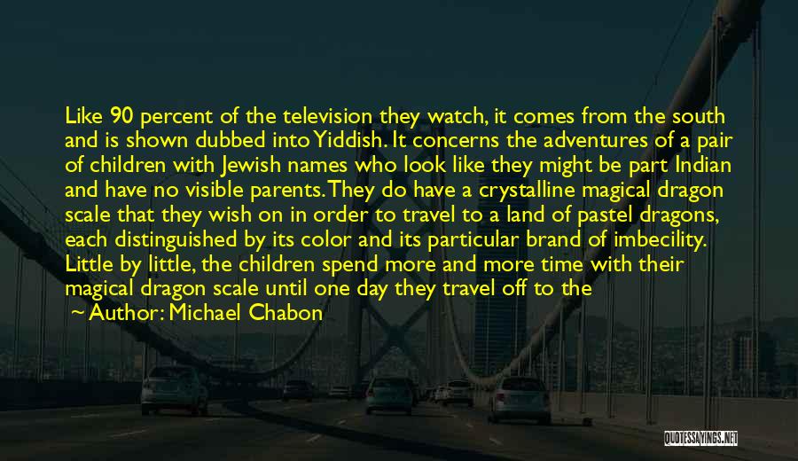 Michael Chabon Quotes: Like 90 Percent Of The Television They Watch, It Comes From The South And Is Shown Dubbed Into Yiddish. It