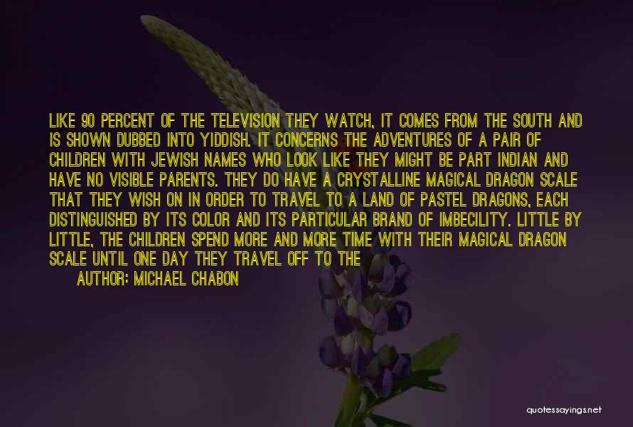 Michael Chabon Quotes: Like 90 Percent Of The Television They Watch, It Comes From The South And Is Shown Dubbed Into Yiddish. It