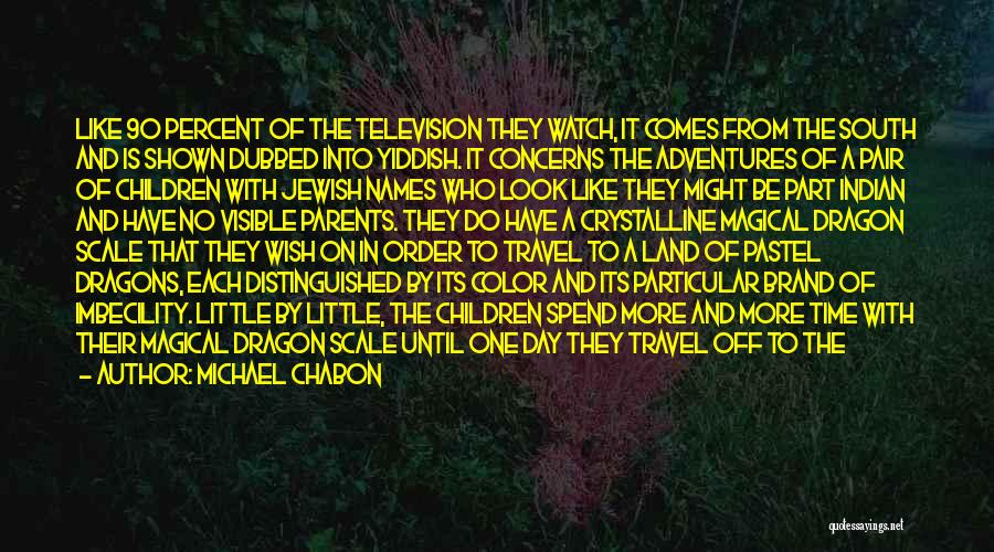 Michael Chabon Quotes: Like 90 Percent Of The Television They Watch, It Comes From The South And Is Shown Dubbed Into Yiddish. It